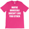 maybe broccoli doesn't like you either T-Shirt