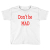 don't be mad Toddler T-shirt