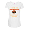 i have so mushroom for you Maternity Scoop Neck T-shirt