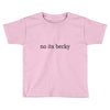 no its becky Toddler T-shirt
