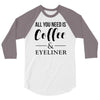 all you need is coffee &amp; eyeliner 3/4 Sleeve Shirt