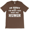 i'm sorry for what i said when i was hungry T-Shirt