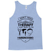 I Don't Need Therapy Just to Go Hairdressing Tank Top