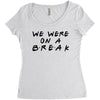 we were on a break Women's Triblend Scoop T-shirt