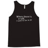 when there's a will, i want to be in it Tank Top
