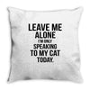 Leave Me Alone I Am Only Speaking To My Cat Today Throw Pillow
