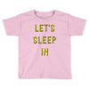 let's sleep in Toddler T-shirt