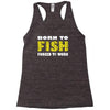 born to fish forced to work Racerback Tank