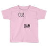 cuz dam Toddler T-shirt
