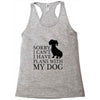 SORRY I CAN'T I HAVE PLANS WITH MY DOG Racerback Tank