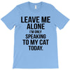 Leave Me Alone I Am Only Speaking To My Cat Today T-Shirt