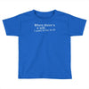 when there's a will, i want to be in it Toddler T-shirt