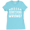 Something Somewhere Went Terribly Wrong Ladies Fitted T-Shirt