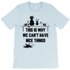 This Is Why We Can't Have Nice Things T-Shirt