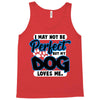 i may not be be perfect but my dog loves me Tank Top