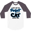 i may not be be perfect but my cat loves me 3/4 Sleeve Shirt