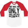 this is the only shirt with no cum 3/4 Sleeve Shirt