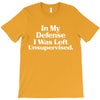 In My Defense I Was Left Unsupervised T-Shirt