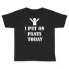 i  put on   pants   today Toddler T-shirt