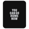 You Can Go Home Now Mousepad