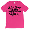 life is always better when we are together T-Shirt