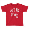 let us pray Toddler T-shirt