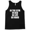 in the gym in bed in life go hard Tank Top