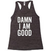 Damn I Am Good Racerback Tank