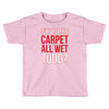why is the carpet wet todd Toddler T-shirt