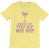 when you sip, i sip, we sip T-Shirt