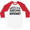 Something Somewhere Went Terribly Wrong 3/4 Sleeve Shirt