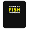 born to fish forced to work Mousepad