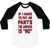 if i have to put pants on 3/4 Sleeve Shirt
