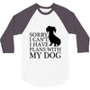 SORRY I CAN'T I HAVE PLANS WITH MY DOG 3/4 Sleeve Shirt