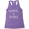 normal is boring Racerback Tank