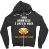 I Only Drink Beer 3 Days A Week Yesterday Today And Tomorrow Zipper Hoodie