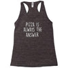 pizza is always the answer Racerback Tank