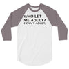 who let me adult i cant adult 3/4 Sleeve Shirt