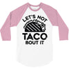 lets not taco bout it 3/4 Sleeve Shirt