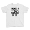 I Wonder If Beer Thinks About Me Youth Tee