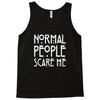 normal people scare me Tank Top