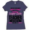 I Never Dreamed I'd Grow Up To Be A Super Cute Teacher But Here I'm Ki Ladies Fitted T-Shirt