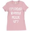 i'm dead wanna hook up Ladies Fitted T-Shirt