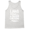 i was normal a dozen chickens ago Tank Top