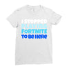i stopped playing fortnite to be here Ladies Fitted T-Shirt