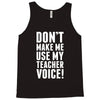 Don't Make Me Use My Teacher Voice Tank Top