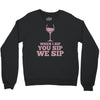 when you sip, i sip, we sip Crewneck Sweatshirt