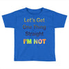 let's get one thing straight im not Toddler T-shirt