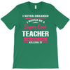i never dreamed i would be a super cool teacher. but here i am killing T-Shirt