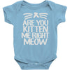 are you kitten me right meow Baby Bodysuit